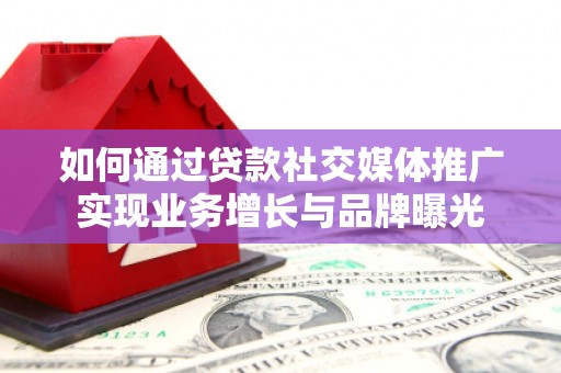 睢宁如何通过贷款社交媒体推广实现业务增长与品牌曝光