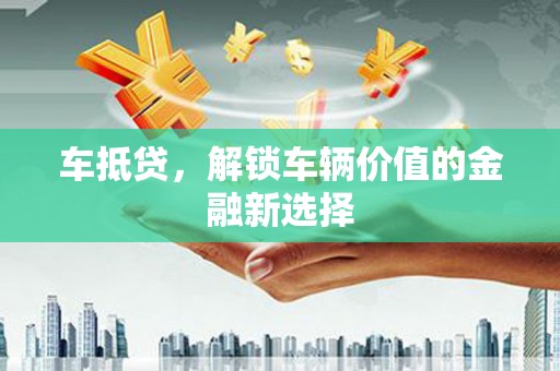 大溪车抵贷，解锁车辆价值的金融新选择