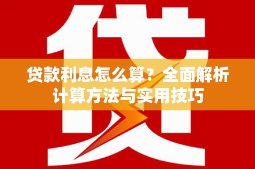和县贷款利息怎么算？全面解析计算方法与实用技巧