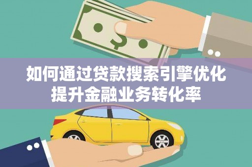 延庆如何通过贷款搜索引擎优化提升金融业务转化率