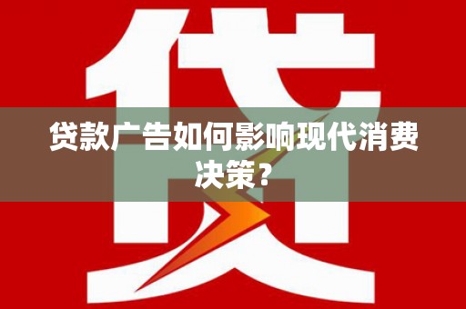 江津贷款广告如何影响现代消费决策？