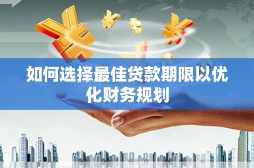 林州如何选择最佳贷款期限以优化财务规划
