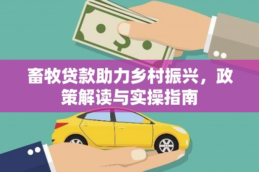 通山畜牧贷款助力乡村振兴，政策解读与实操指南