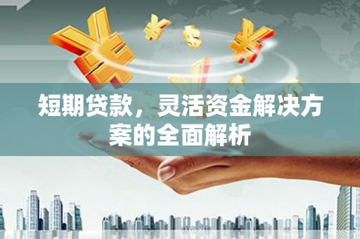 铜陵短期贷款，灵活资金解决方案的全面解析