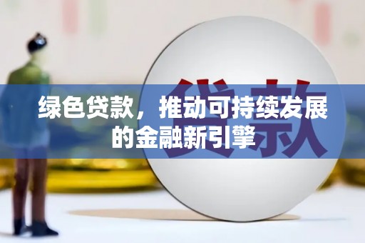 白塔绿色贷款，推动可持续发展的金融新引擎