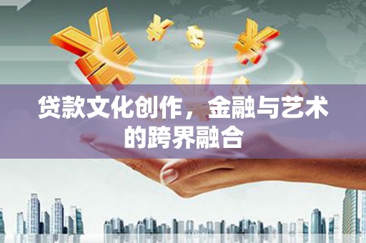 揭阳贷款文化创作，金融与艺术的跨界融合