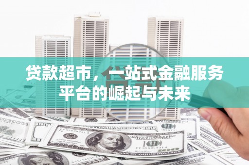 拱墅贷款超市，一站式金融服务平台的崛起与未来