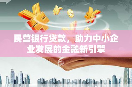 仁怀民营银行贷款，助力中小企业发展的金融新引擎
