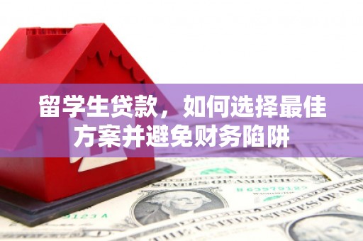 漾濞留学生贷款，如何选择最佳方案并避免财务陷阱