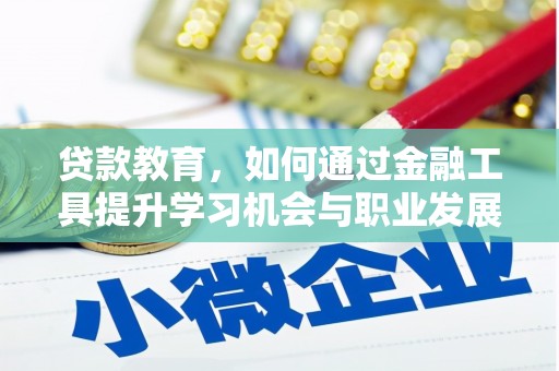 固原贷款教育，如何通过金融工具提升学习机会与职业发展