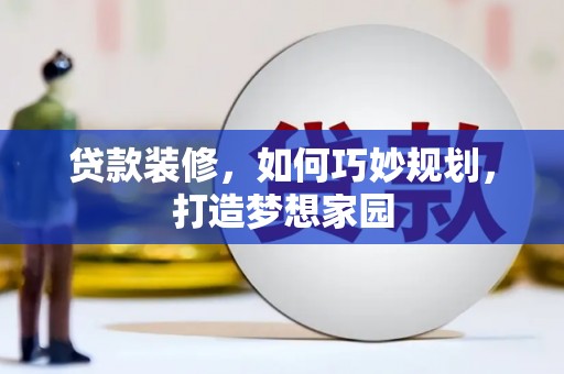 防城贷款装修，如何巧妙规划，打造梦想家园