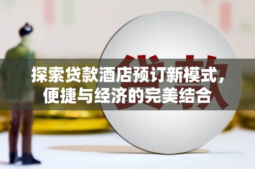 万全探索贷款酒店预订新模式，便捷与经济的完美结合
