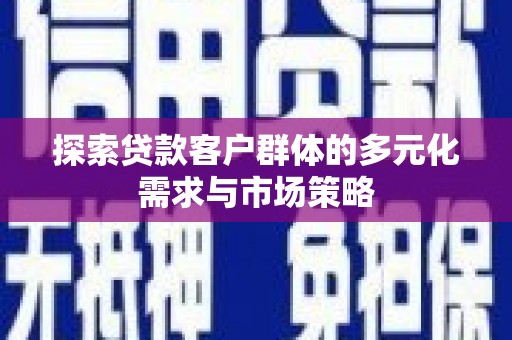 北竿探索贷款客户群体的多元化需求与市场策略