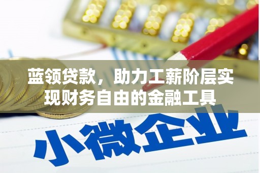 石城蓝领贷款，助力工薪阶层实现财务自由的金融工具