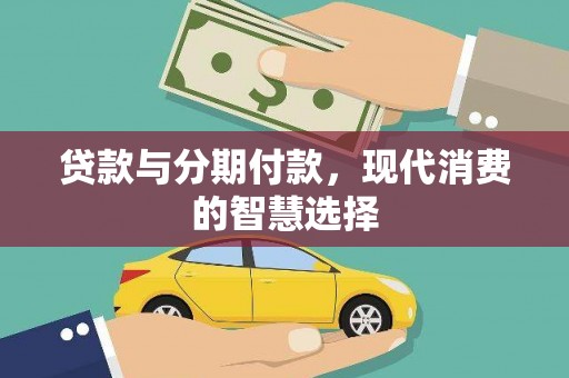 威远贷款与分期付款，现代消费的智慧选择