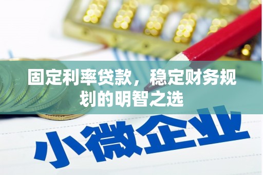 山阴固定利率贷款，稳定财务规划的明智之选