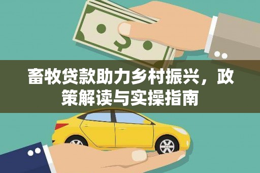 阿城畜牧贷款助力乡村振兴，政策解读与实操指南