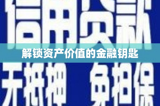 当阳解锁资产价值的金融钥匙