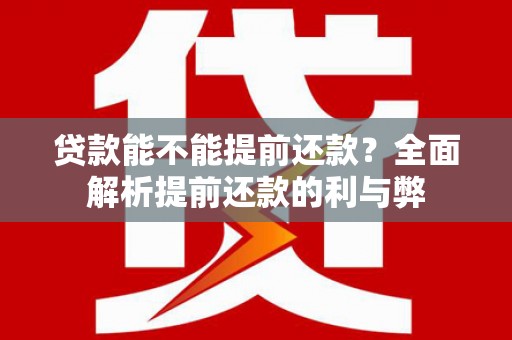 离石贷款能不能提前还款？全面解析提前还款的利与弊