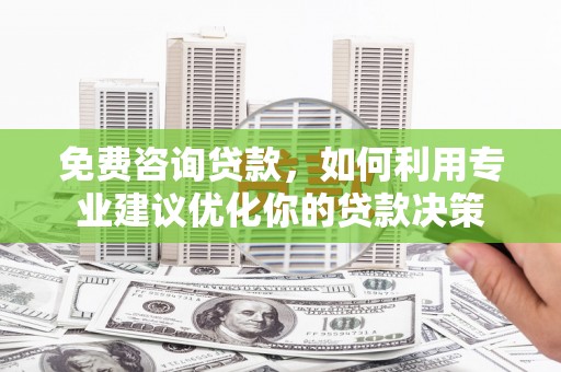 土默特左旗免费咨询贷款，如何利用专业建议优化你的贷款决策