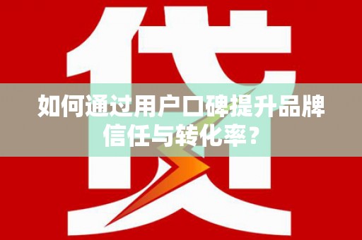 博山如何通过用户口碑提升品牌信任与转化率？