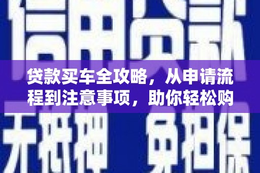 竹南贷款买车全攻略，从申请流程到注意事项，助你轻松购车