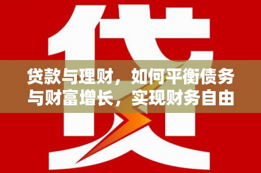 滨州贷款与理财，如何平衡债务与财富增长，实现财务自由