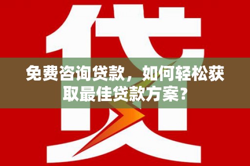 瑞金免费咨询贷款，如何轻松获取最佳贷款方案？
