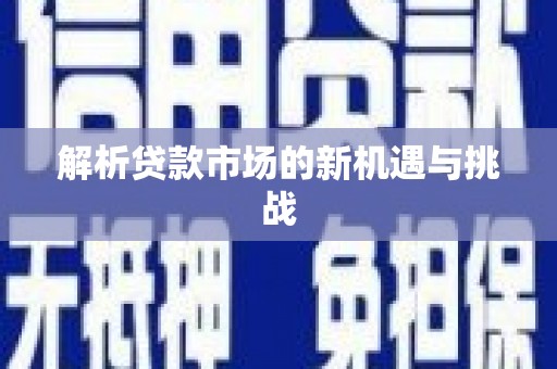 陆丰解析贷款市场的新机遇与挑战