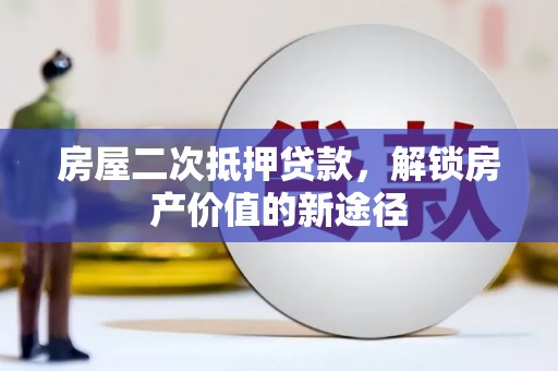 长岭房屋二次抵押贷款，解锁房产价值的新途径