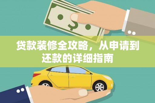 甘州贷款装修全攻略，从申请到还款的详细指南